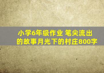 小学6年级作业 笔尖流出的故事月光下的村庄800字